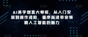 AI美学创富大师班,从入门安装到操作进阶,循序渐进带你领略人工智能的魅力-升阶有道