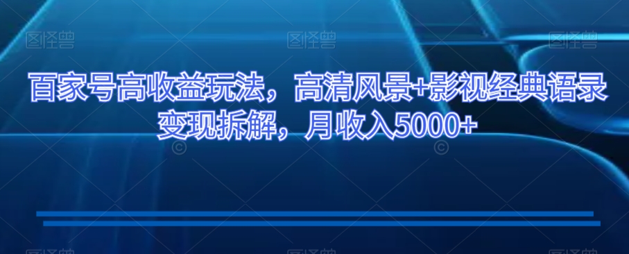 百家号高收益玩法，高清风景+影视经典语录变现拆解，月收入5000+【揭秘】-升阶有道