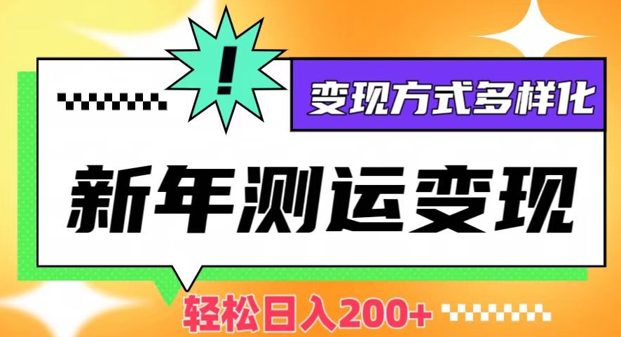 新年运势测试变现，日入200+，几分钟一条作品，变现方式多样化【揭秘】-升阶有道