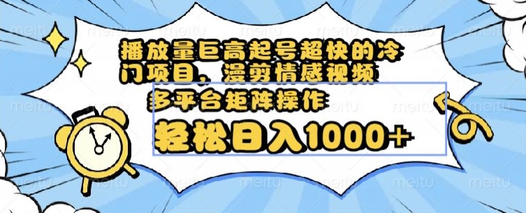 播放量巨高起号超快的冷门项目，漫剪情感视频，可多平台矩阵操作，轻松日入1000+【揭秘】-升阶有道