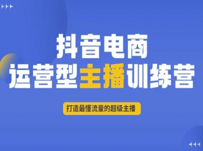 抖音电商运营型主播训练营，打造最懂流量的超级主播-升阶有道