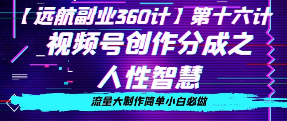 价值980的视频号创作分成之人性智慧，流量大制作简单小白必做【揭秘】-升阶有道