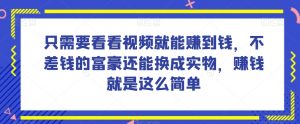 谁做过这么简单的项目?只需要看看视频就能赚到钱,不差钱的富豪还能换成实物,赚钱就是这么简单!【揭秘】-升阶有道