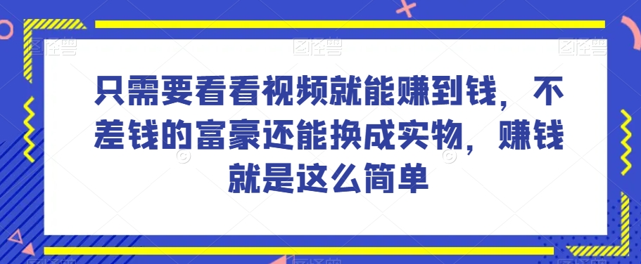谁做过这么简单的项目？只需要看看视频就能赚到钱，不差钱的富豪还能换成实物，赚钱就是这么简单！【揭秘】-升阶有道