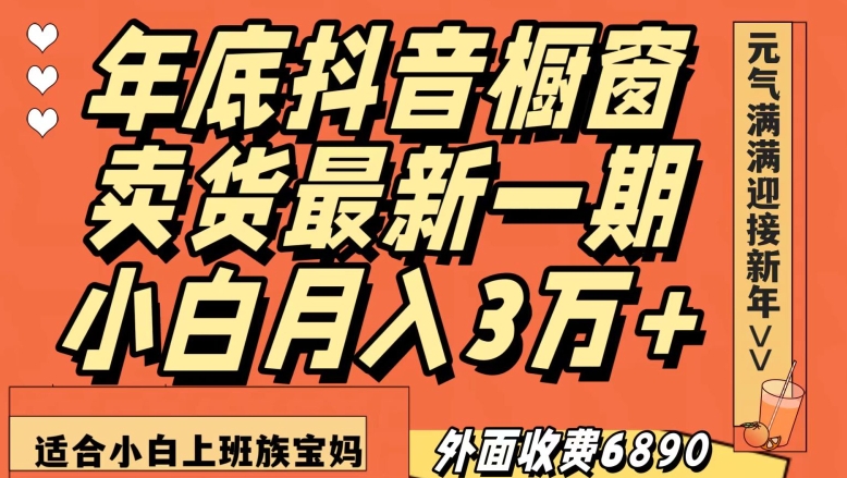 外面收费6890元年底抖音橱窗卖货最新一期，小白月入3万，适合小白上班族宝妈【揭秘】-升阶有道
