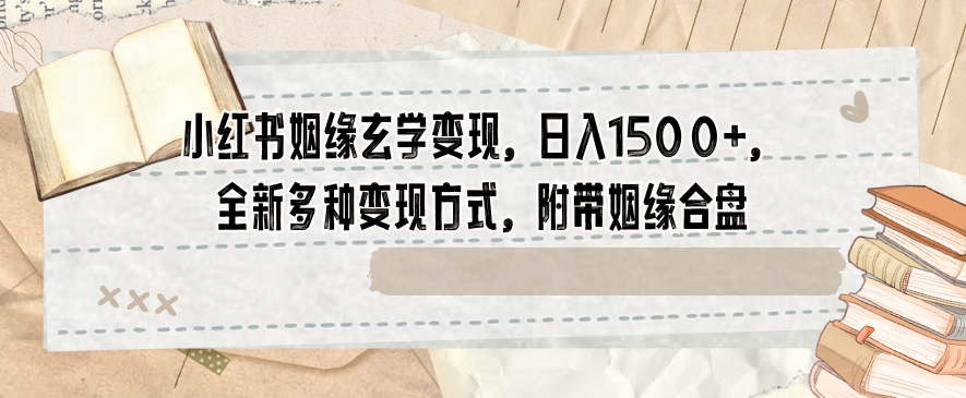 小红书姻缘玄学变现，日入1500+，全新多种变现方式，附带姻缘合盘【揭秘】-升阶有道