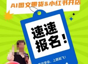 AI图文带货&小红书开店，入门到精通，看完学会，上路起飞！-升阶有道