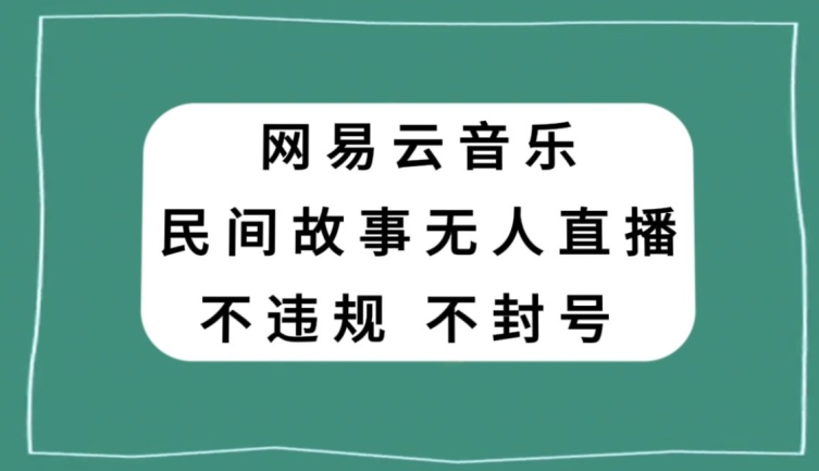 网易云民间故事无人直播，零投入低风险、人人可做【揭秘】-升阶有道