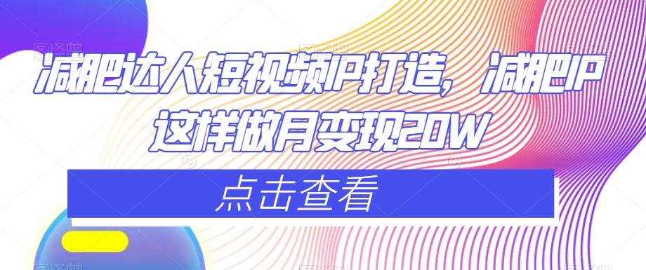 减肥达人短视频IP打造，减肥IP这样做月变现20W-升阶有道