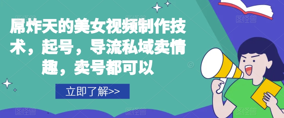 屌炸天的美女‮频视‬制‮技作‬术，起号，导流‮域私‬卖情趣，‮号卖‬都可以-升阶有道