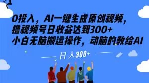 0投入，AI一键生成原创视频，撸视频号日收益达到300+小白无脑搬运操作，动脑的教给AI【揭秘】-升阶有道