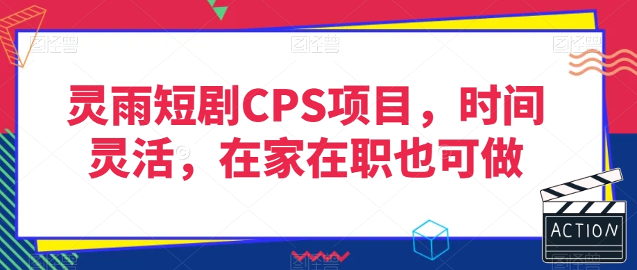 灵雨短剧CPS项目，时间灵活，在家在职也可做-升阶有道