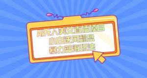 外面卖1980的AI无人美女直播项目，单号收益200+，妥妥蓝海项目【揭秘】-升阶有道