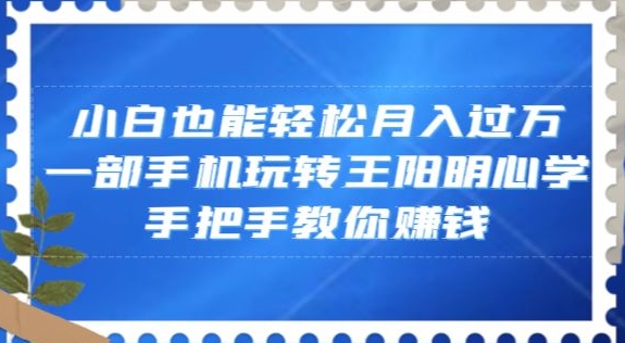 小白也能轻松月入过万，一部手机玩转王阳明心学，手把手教你赚钱【揭秘】-升阶有道