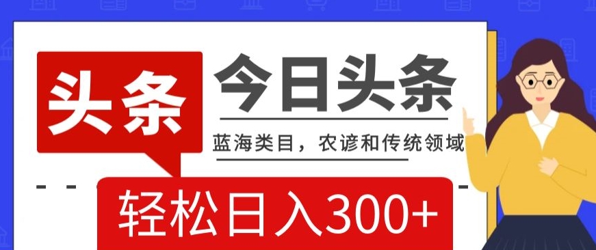 AI头条传统和农谚领域，蓝海类目，搬运+AI优化，轻松日入300+【揭秘】-升阶有道