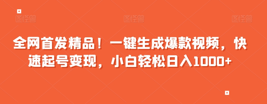 全网首发精品！一键生成爆款视频，快速起号变现，小白轻松日入1000+【揭秘】-升阶有道