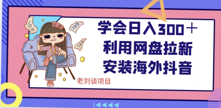 学会日入300＋，利用网盘拉新安装海外抖音保姆级教学【揭秘】-升阶有道