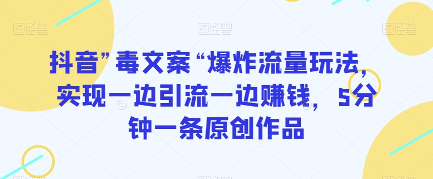 抖音”毒文案“爆炸流量玩法，实现一边引流一边赚钱，5分钟一条原创作品【揭秘】-升阶有道