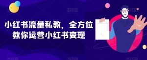小红书流量私教，全方位教你运营小红书变现-升阶有道