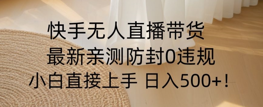 快手无人直播带货从0-1落地教学，最新防封0粉开播，小白可上手日入500+【揭秘】-升阶有道