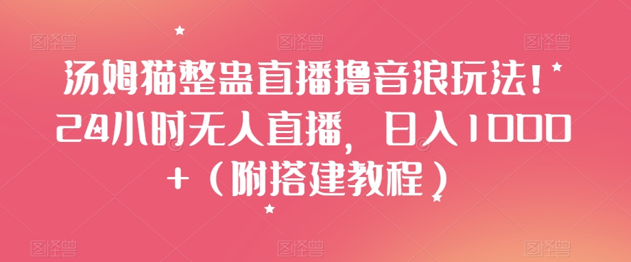 汤姆猫整蛊直播撸音浪玩法！24小时无人直播，日入1000+（附搭建教程）【揭秘】-升阶有道