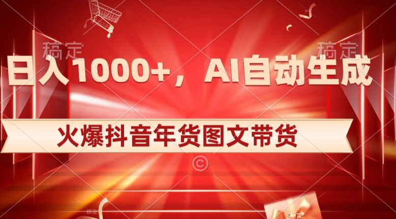 10日入1000+火爆抖音年货图文带货，AI自动生成自己的年货原创图文【揭秘】-升阶有道