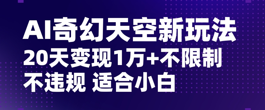 AI奇幻天空，20天变现五位数玩法，不限制不违规不封号玩法，适合小白操作【揭秘】-升阶有道