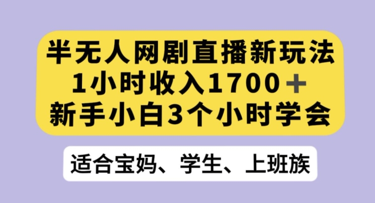 半无人网剧直播新玩法，1小时收入1700+，新手小白3小时学会【揭秘】-升阶有道
