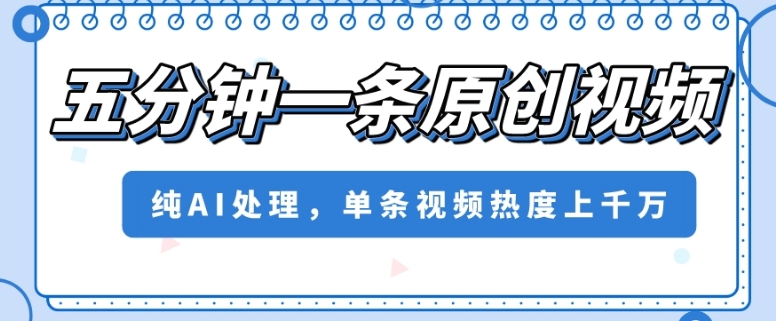 五分钟一条原创视频，纯AI处理，单条视频热度上千万【揭秘】-升阶有道