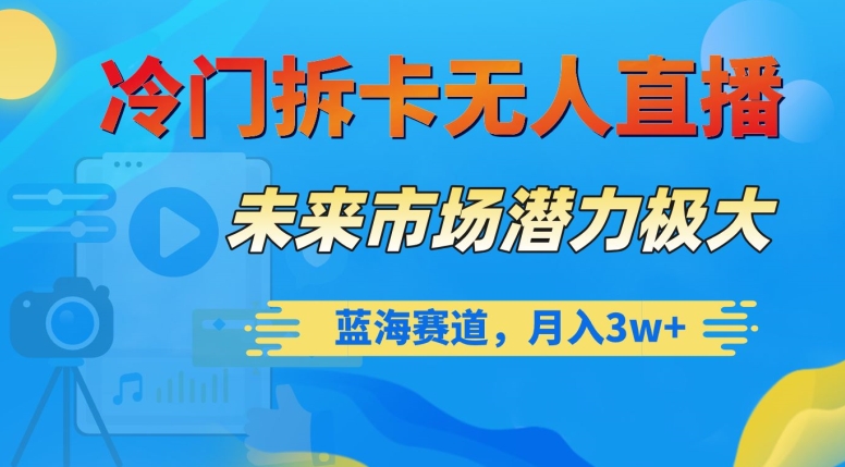 冷门拆卡无人直播，未来市场潜力极大，蓝海赛道，月入3w+【揭秘】-升阶有道