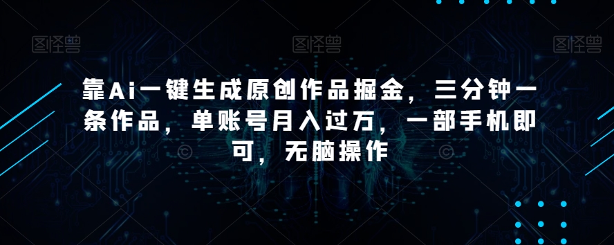 靠Ai一键生成原创作品掘金，三分钟一条作品，单账号月入过万，一部手机即可，无脑操作【揭秘】-升阶有道