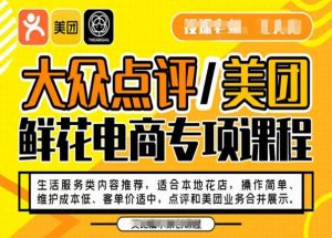 大众点评/美团鲜花电商专项课程，操作简单、维护成本低、客单价适中，点评和美团业务合并展示-升阶有道