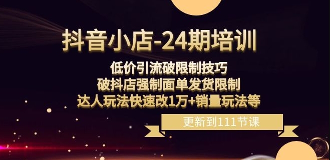 抖音小店-24期：低价引流破限制技巧，破抖店强制面单发货限制，达人玩法快速改1万+销量玩法等-升阶有道
