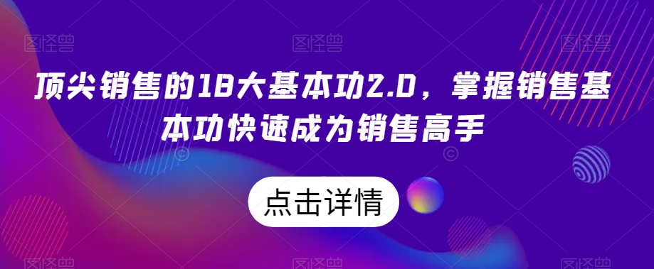顶尖销售的18大基本功2.0，掌握销售基本功快速成为销售高手-升阶有道