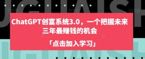 ChatGPT创富系统3.0,一个把握未来三年最赚钱的机会-升阶有道