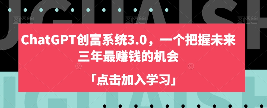 ChatGPT创富系统3.0，一个把握未来三年最赚钱的机会-升阶有道