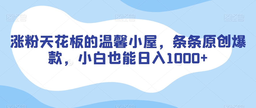 涨粉天花板的温馨小屋，条条原创爆款，小白也能日入1000+【揭秘】-升阶有道