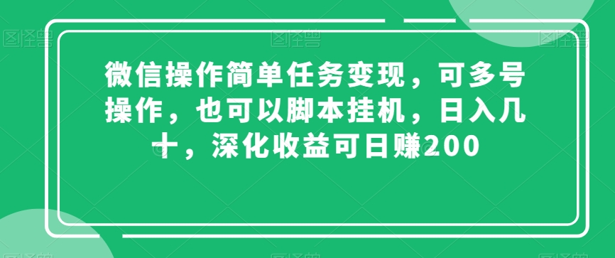 微信操作简单任务变现，可多号操作，也可以脚本挂机，日入几十，深化收益可日赚200【揭秘】-升阶有道