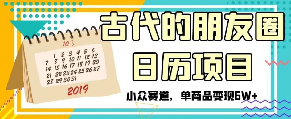 古代的朋友圈日历项目，小众赛道，单商品变现6W+【揭秘】-升阶有道