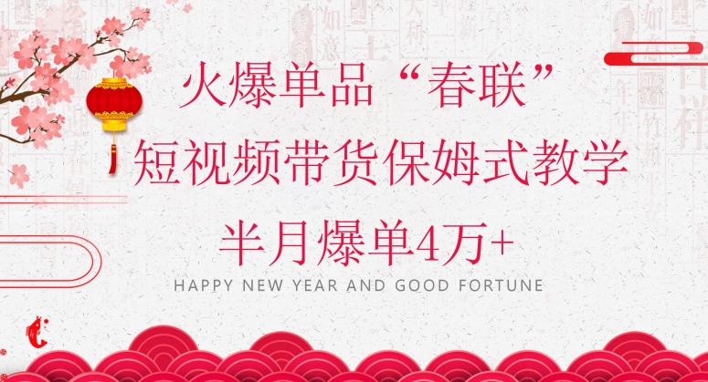 蓝海风口项目，火爆单品“春联”短视频带货保姆式教学，半月爆单4万+【揭秘】-升阶有道