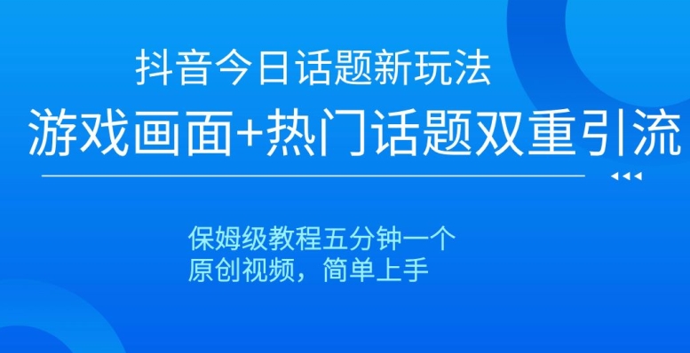抖音今日话题新玩法，游戏画面+热门话题双重引流，保姆级教程五分钟一个【揭秘】-升阶有道