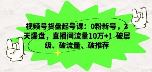 视频号货盘起号课:0粉新号,3天爆盘,直播间流量10万+!破层级、破流量、破推荐-升阶有道