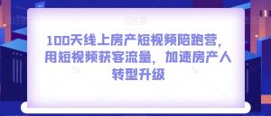 100天线上房产短视频陪跑营,用短视频获客流量,加速房产人转型升级-升阶有道