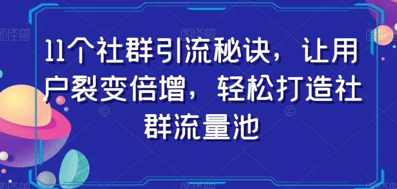 11个社群引流秘诀，让用户裂变倍增，轻松打造社群流量池-升阶有道