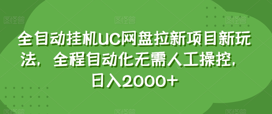 全自动挂机UC网盘拉新项目新玩法，全程自动化无需人工操控，日入2000+【揭秘】-升阶有道