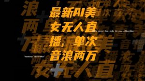 最新AI美女无人直播，单次直播2w+音浪，流量多就可以不怕没米赚【揭秘】-升阶有道