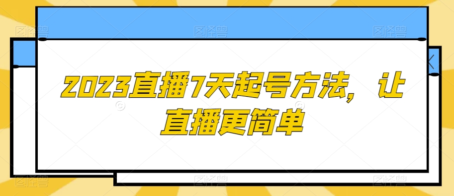 2023直播7天起号方法，让直播更简单-升阶有道