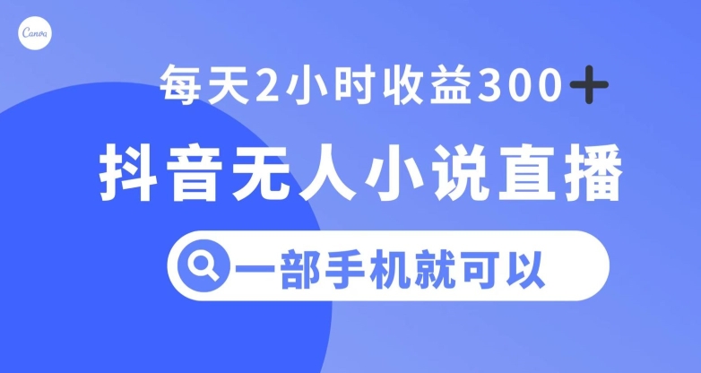 抖音无人小说直播，一部手机操作，日入300+【揭秘】-升阶有道