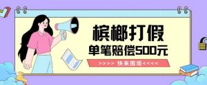 【独家揭秘】槟榔打假赔偿玩法操作简单有手就行单笔订单可赔偿500元【纯绿色】-升阶有道