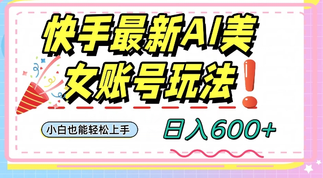 快手AI美女号最新玩法，日入600+小白级别教程【揭秘】-升阶有道